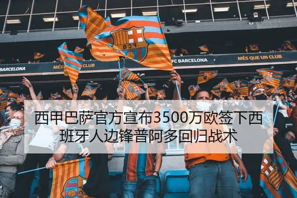 西甲巴萨官方宣布3500万欧签下西班牙人边锋普阿多回归战术
