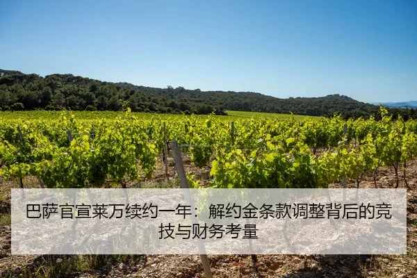巴萨官宣莱万续约一年：解约金条款调整背后的竞技与财务考量